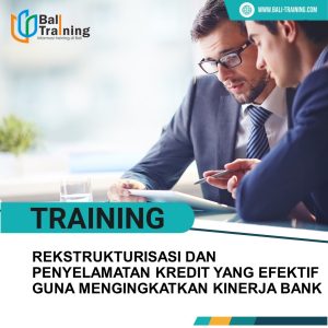 TRAINING REKSTRUKTURISASI DAN PENYELAMATAN KREDIT YANG EFEKTIF GUNA MENGINGKATKAN KINERJA BANK